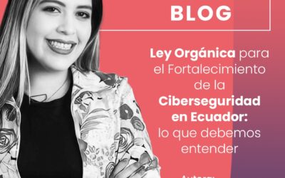 Ley Orgánica para el Fortalecimiento de la Ciberseguridad en Ecuador: lo que debemos entender