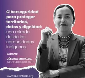 Ciberseguridad para proteger territorios, datos y dignidad: una mirada desde las comunidades indígenas